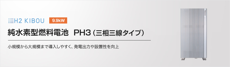 H2 KIBOU 9.9kW 純水素型燃料電池 PH3（三相三線タイプ） 小規模から大規模まで導入しやすく、発電出力や設置性を向上