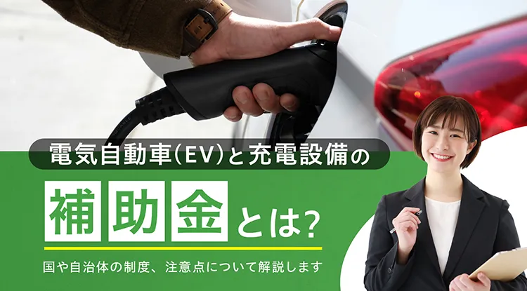 【2026年最新】 電気自動車（EV）と充電設備の補助金とは？国や自治体の制度、注意点を解説