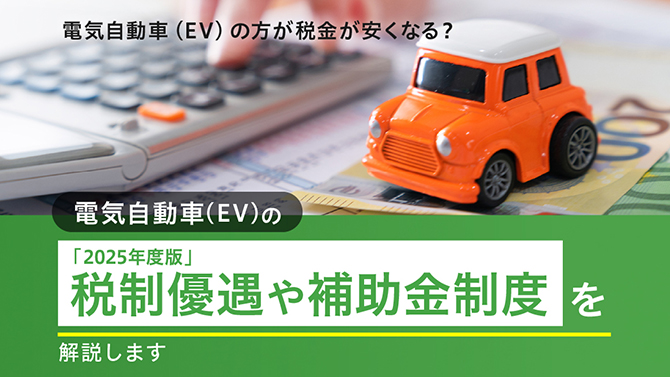電気自動車（EV）の方が税金は安くなる？「2025年度版」電気自動車（EV）の税制優遇や補助金制度を解説します