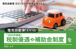 電気自動車（EV）の方が税金は安くなる？「2025年度版」電気自動車（EV）の税制優遇や補助金制度を解説します