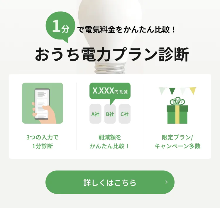 1分で電気料金をかんたん比較！おうち電力プラン診断 3つの入力で1分診断 削減額をかんたん比較！ 限定プラン/キャンペーン多数 詳しくはこちら