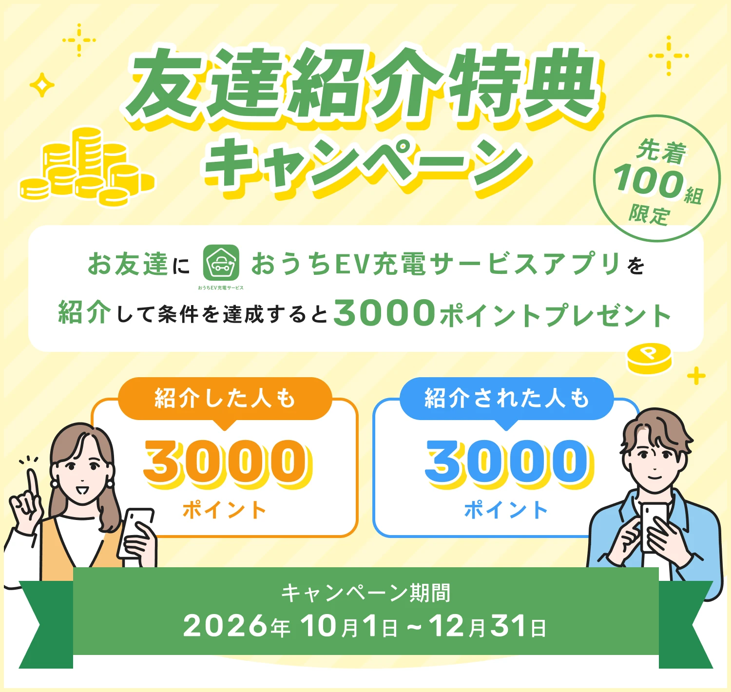 友達紹介特典キャンペーン【先着100名様限定】お友達におうちEV充電サービスアプリを紹介すると、紹介した人も紹介された人も3000ポイントをプレゼントするキャンペーンを実施中。[2026年10月1日〜12月31日まで] 詳しくはこちら