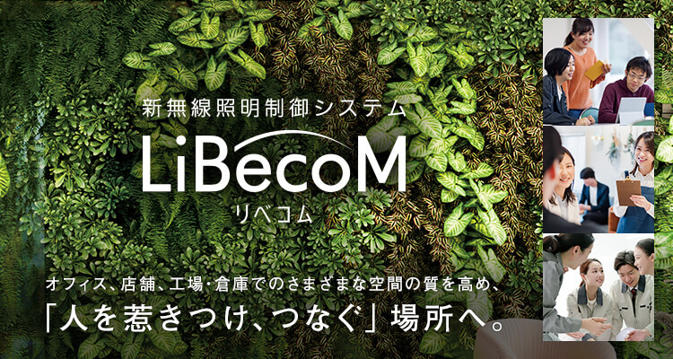 新無線照明制御システム「LiBecoM（リベコム）」 オフィス、店舗、工場・倉庫でのさまざまな空間の質を高め、「人を惹きつけ、つなぐ」場所へ。