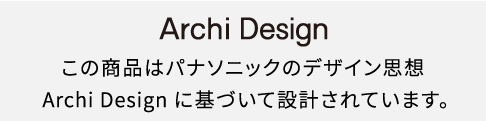 この商品はパナソニックのデザイン思想「Archi Design」に基づいて設計されています。