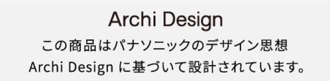 この商品はパナソニックのデザイン思想「Archi Design」に基づいて設計されています。