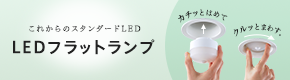 カチッとはめて、クルッとまわす。ランプ取り替え簡単 LEDフラットランプ