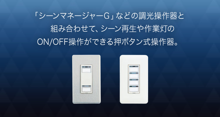 「シーンマネージャーG」などの調光操作器と組み合わせて、シーン再生や作業灯のON/OFF操作ができる押ボタン式操作器。
