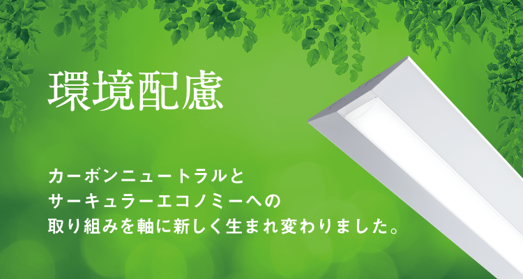 環境配慮 カーボンニュートラルとサーキュラーエコノミーへの取り組みを軸に新しく生まれ変わりました。