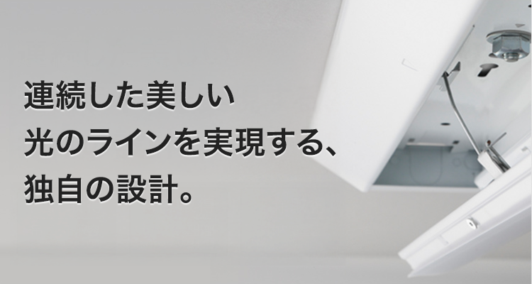 連続した美しい光のラインを実現する、独自の設計。