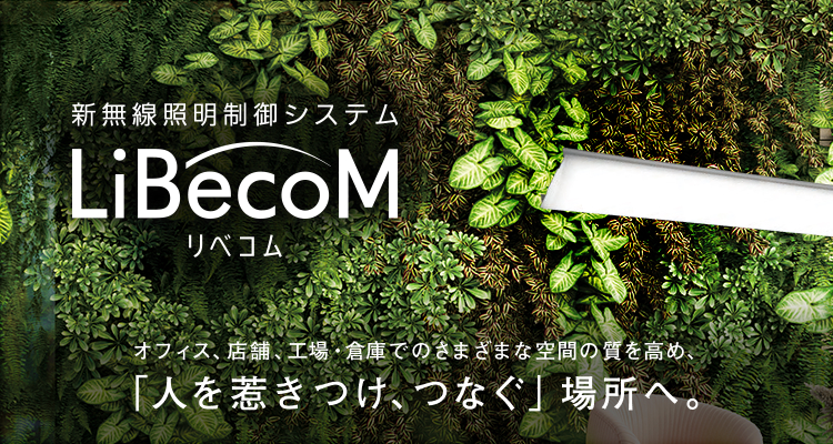 オフィス、店舗、工場・倉庫でのさまざまな空間の質を高め、「人を惹きつけ、つなぐ」場所へ。新無線照明制御システム「LiBecoM（リベコム）」