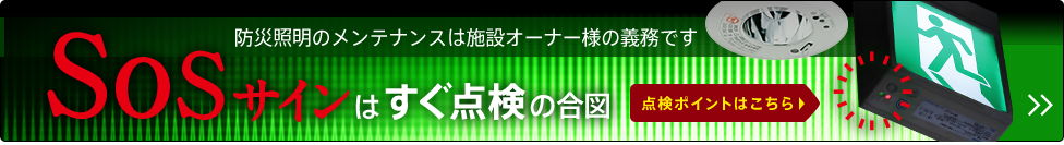 防災照明のメンテナンスは施設オーナー様の義務です SOSサインはすぐ点検の合図　点検ポイントはこちら