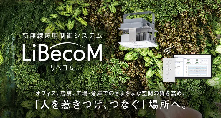 オフィス、店舗、工場・倉庫でのさまざまな空間の質を高め、「人を惹きつけ、つなぐ」場所へ。新無線照明制御システムLiBecoM（リベコム）