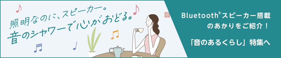 Bluetooth®スピーカー搭載のあかりをご紹介!「音のあるくらし」特集へ