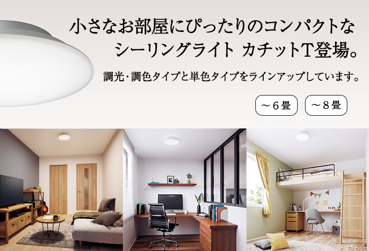天井すっきり。明るさしっかり。シーリングライト カチットT 登場。自宅のワークスペースや、子供部屋に。~6畳 ~8畳