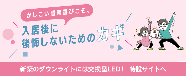 新築のダウンライトには交換型LED!特設サイトへ