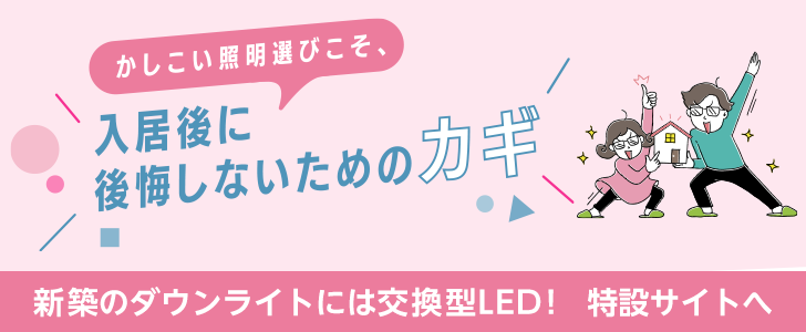 新築のダウンライトには交換型LED！特設サイトへ