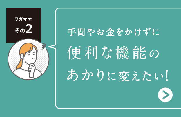 テマやお金をかけずに 便利な機能のあかりに変えたい！
