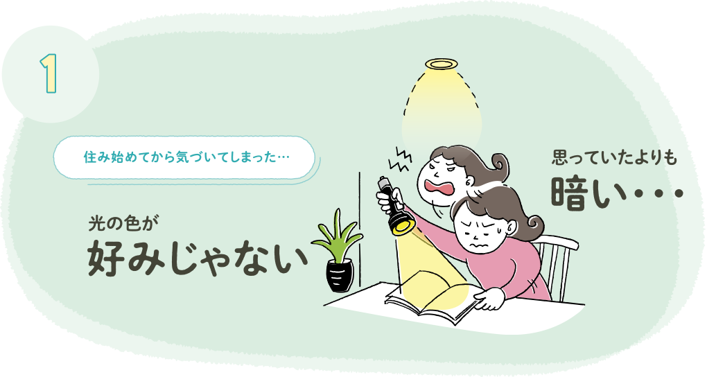 1 住み始めてから気づいてしまった… 思っていたよりも暗い・・・ 光の色が好みじゃない
