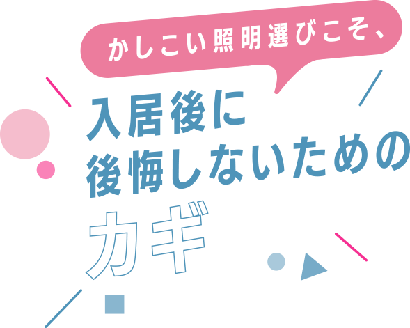 かしこい照明選びこそ、入居後に後悔しないためのカギ
