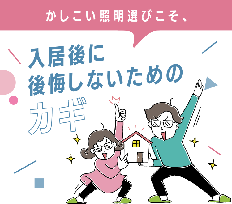 かしこい照明選びこそ、入居後に後悔しないためのカギ