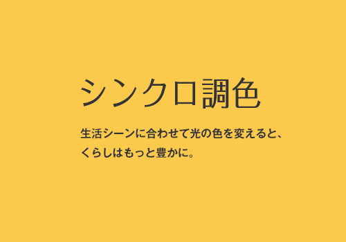 シンクロ調色 生活シーンに合わせて光の色を変えると、くらしはもっと豊かに。