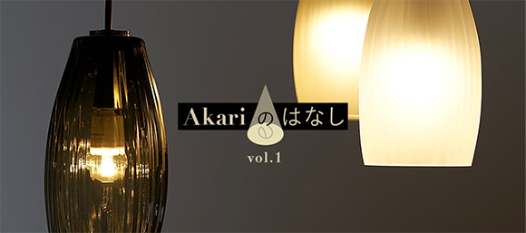 Akari のはなし vol.1「ものづくりにカケル思い。」
