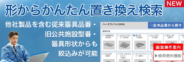 形から簡単置き換え検索、他社製品を含む従来器具品番・旧公共施設型番・器具形状からも絞り込みが可能