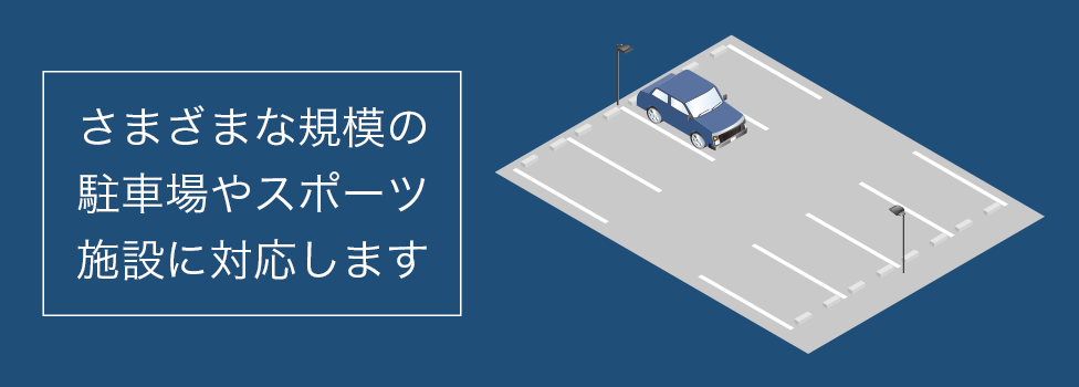 さまざまな規模の駐車場や屋外施設に対応します