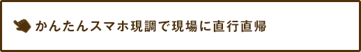 かんたんスマホ現調で現場に直行直帰
