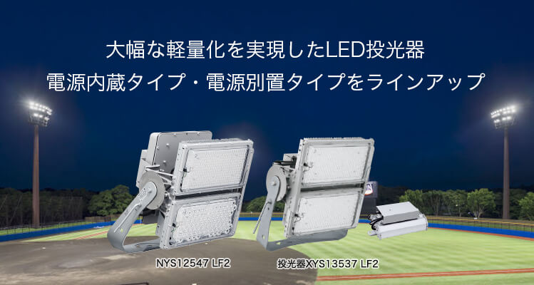 「NYS12547 LF2」「投光器XYS13537 LF2」など大幅な軽量化を実現したLED投光器。電源内蔵型・電源別置型をラインアップ。