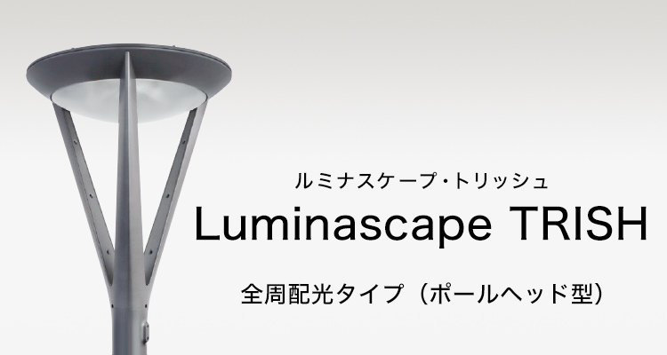 Luminascape TRISH （ルミナスケープ・トリッシュ） 全周配光タイプ（ポールヘッド型）