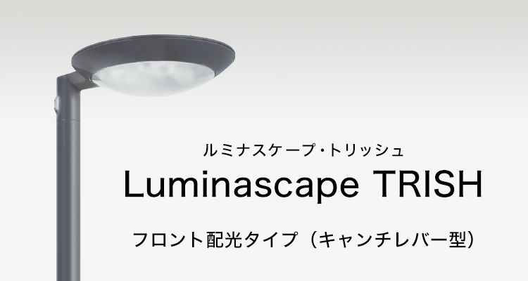 Luminascape TRISH （ルミナスケープ・トリッシュ） フロント配光タイプ（キャンチレバー型）