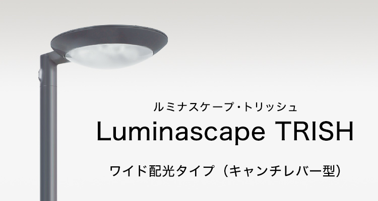 Luminascape TRISH （ルミナスケープ・トリッシュ） ワイド配光タイプ（キャンチレバー型）