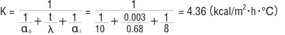 K＝1/1/αo＋ t/λ＋ 1/αi＝ 1/1/10＋ 0.003/0.68 ＋ 1/8＝ 4.36（kcal/㎡・h・℃）