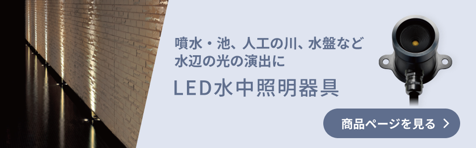 噴水・池、人工の川、水盤など水辺の光の演出に LED水中照明器具 商品ページを見る