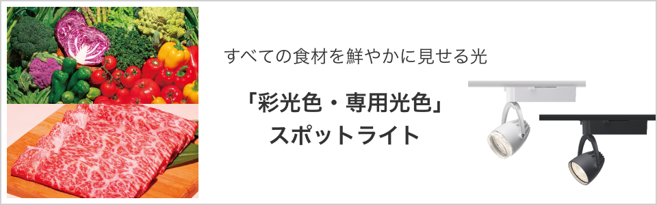 すべての食材を鮮やかに見せる光「彩光色・専用光色」スポットライト