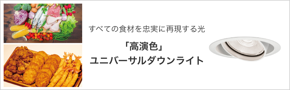 すべての食材を忠実に再現する光「高演色」ユニバーサルダウンライト
