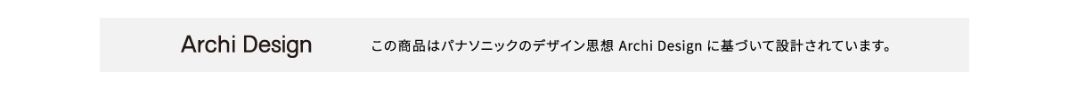 Archi Design この商品はパナソニックのデザイン思想 Archi Designに基づいて設計されています。