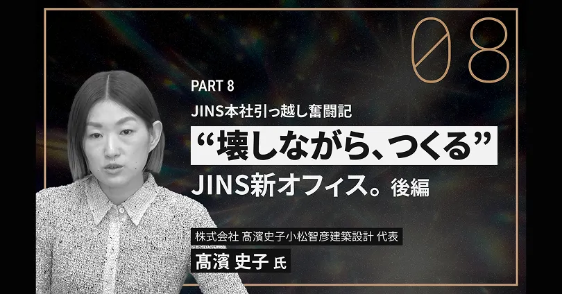 JINS本社引っ越し奮闘記 “壊しながら、つくる”JINS新オフィス。後編