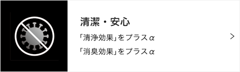 清潔・安心 「清浄効果」をプラスα 「消臭効果」をプラスα