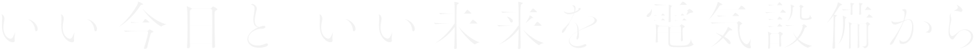 いい今日と いい未来を 電気設備から