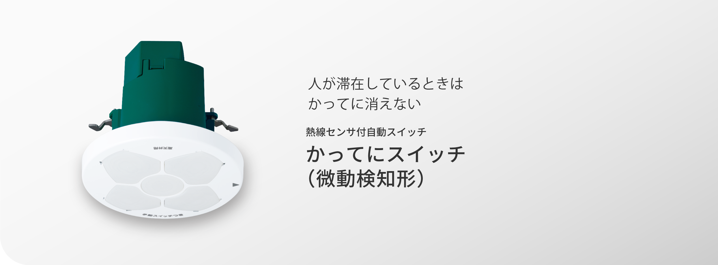 人が滞在しているときはかってに消えない 熱線センサ付自動スイッチ かってにスイッチ（微動検知形）