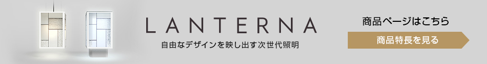 LANTERNA 自由なデザインを映し出す次世代照明 商品ページはこちら 商品特長を見る