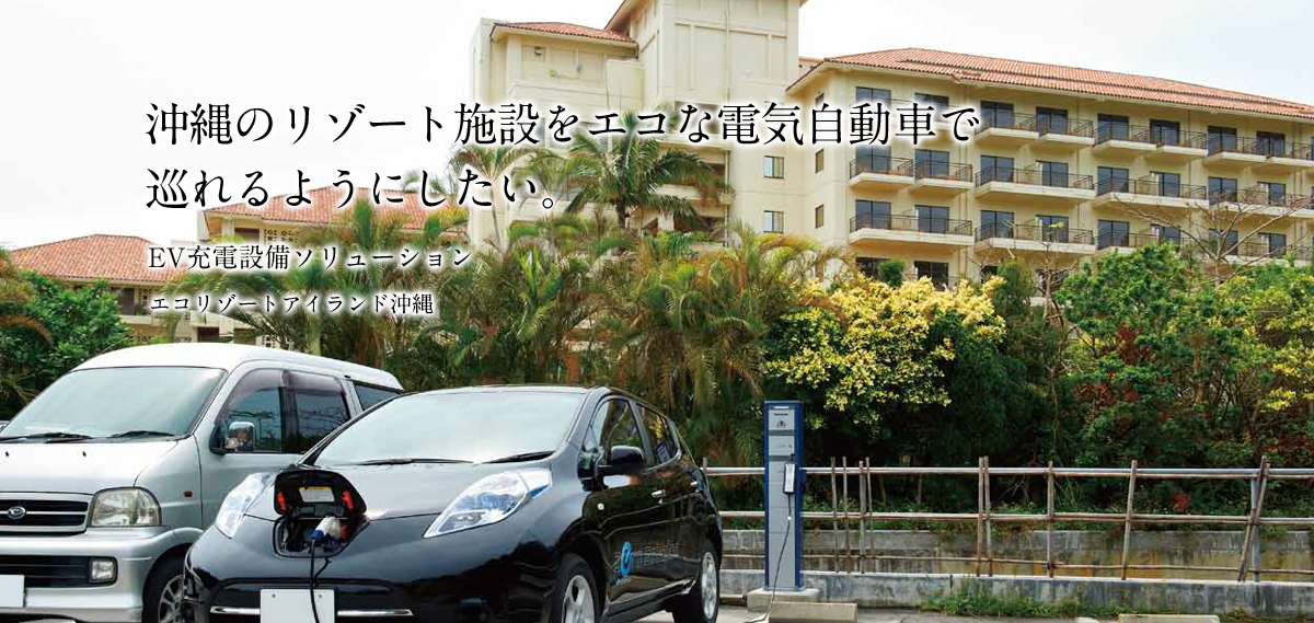 沖縄のリゾート施設をエコな電気自動車で巡れるようにしたい。EV充電設備ソリューションエコリゾートアイランド沖縄