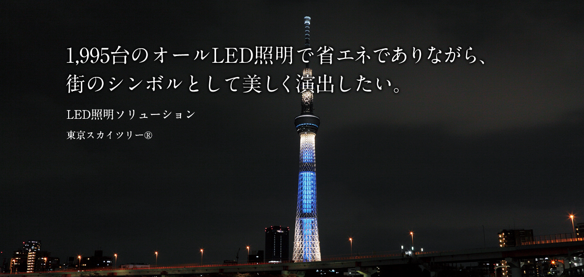 1,995台のオールLED照明で省エネでありながら、街のシンボルとして美しく演出したい。LED照明ソリューション東京スカイツリー®