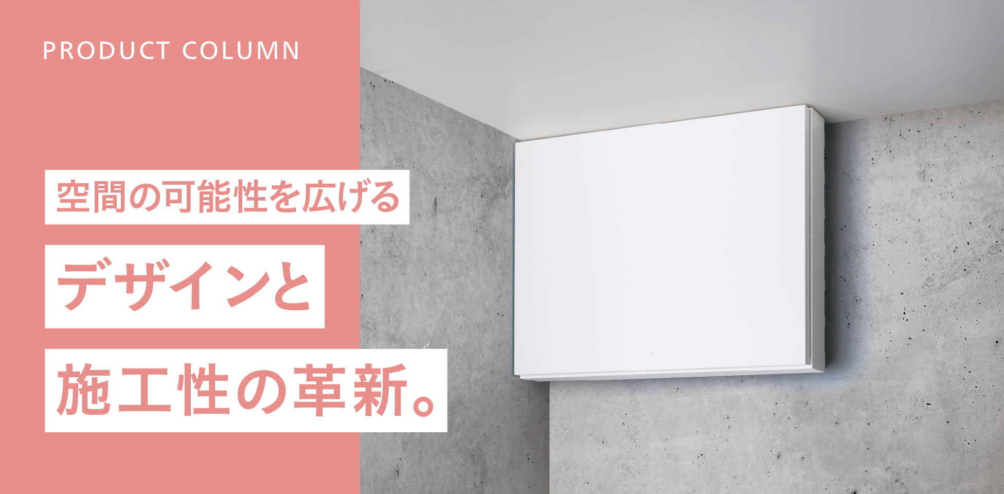 空間の可能性を広げるデザインと施工性の革新。