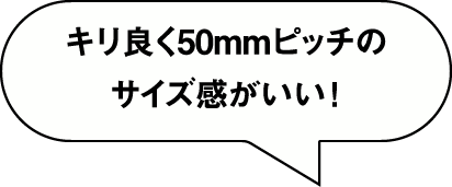 キリ良く50mmピッチのサイズ感がいい!