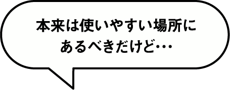 本来は使いやすい場所にあるべきだけど･･･