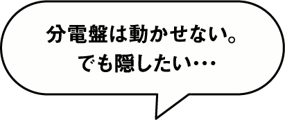 分電盤は動かせない。でも隠したい･･･