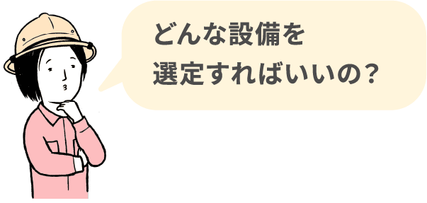 どんな設備を選定すればいいの？
